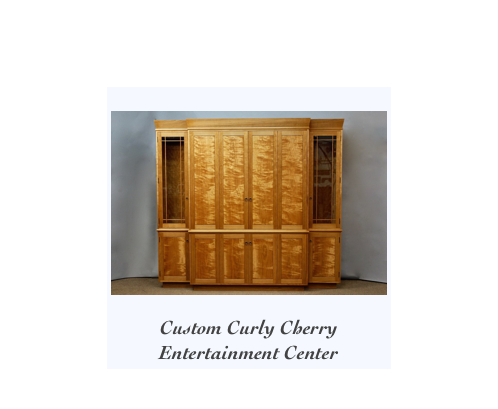 
￼
Custom Curly Cherry 
Entertainment Center 